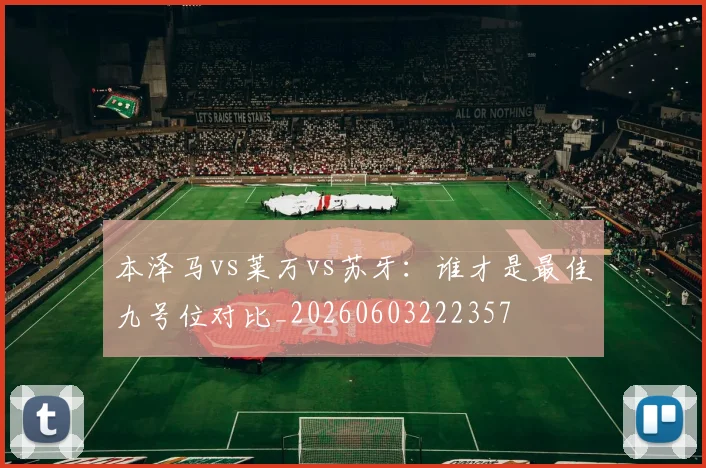 本泽马vs莱万vs苏牙:谁才是最佳九号位对比_20260603222357