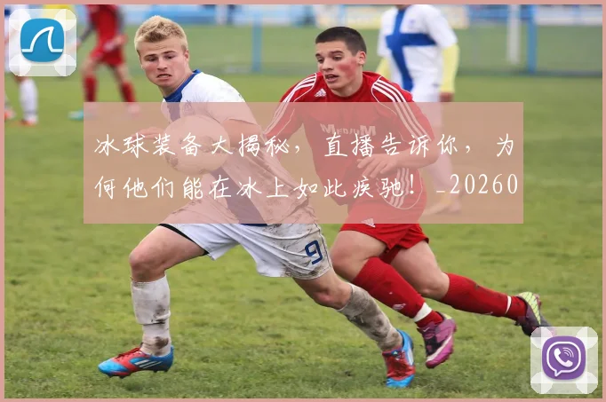 冰球装备大揭秘,直播告诉你,为何他们能在冰上如此疾驰!_20260703215752_20260718005712