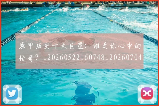意甲历史十大巨星:谁是你心中的传奇?_20260522160748_20260704174826_20260723174624