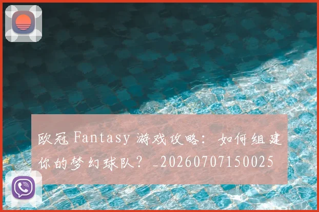 欧冠 Fantasy 游戏攻略:如何组建你的梦幻球队?_20260707150025