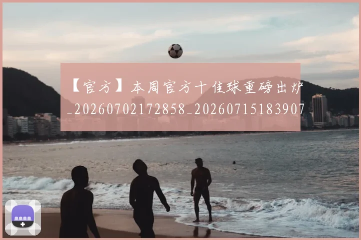 【官方】本周官方十佳球重磅出炉_20260702172858_20260715183907
