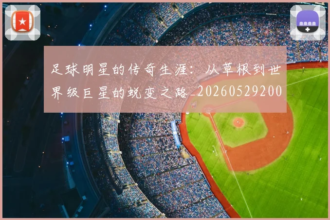 足球明星的传奇生涯:从草根到世界级巨星的蜕变之路_20260529200823