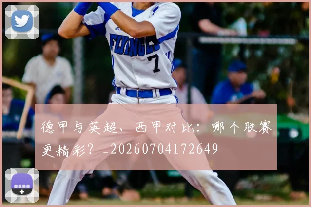 德甲与英超、西甲对比:哪个联赛更精彩?_20260704172649