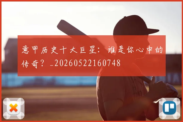 意甲历史十大巨星:谁是你心中的传奇?_20260522160748