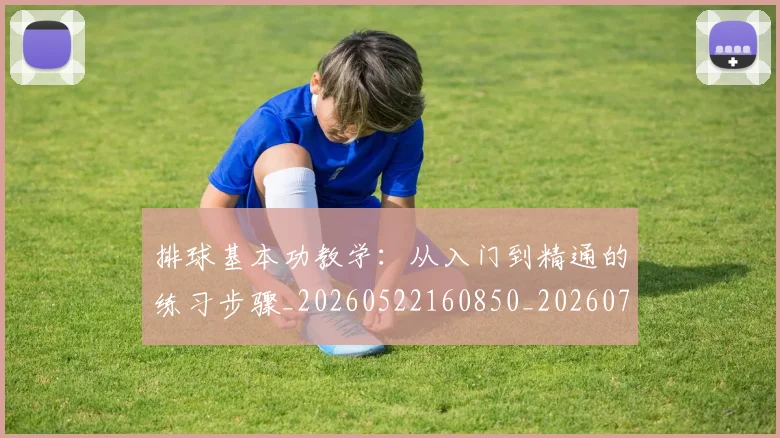排球基本功教学：从入门到精通的练习步骤_20260522160850_20260707015110