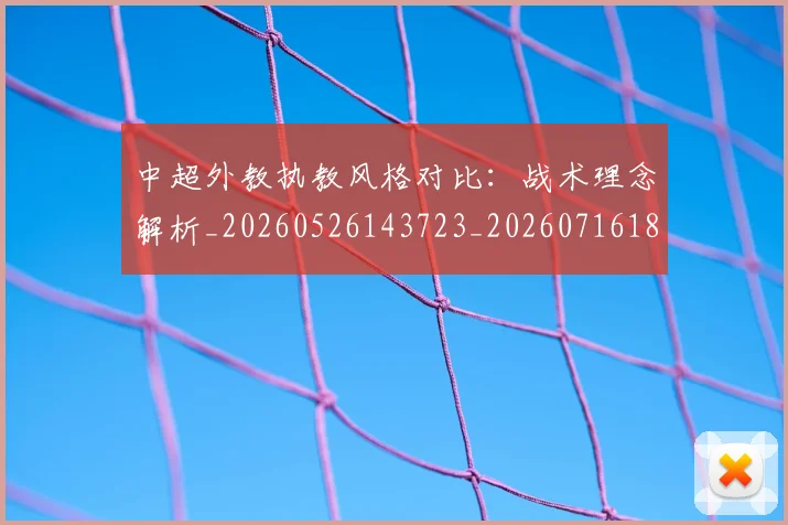中超外教执教风格对比:战术理念解析_20260526143723_20260716185810