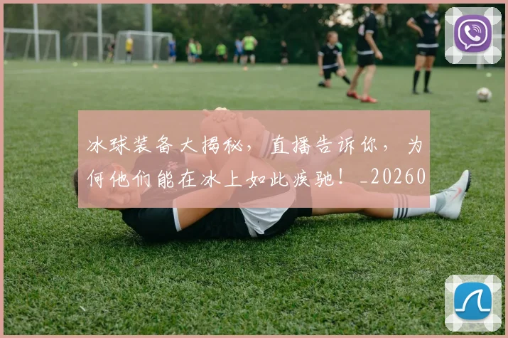 冰球装备大揭秘,直播告诉你,为何他们能在冰上如此疾驰!_20260703215752_20260718005712