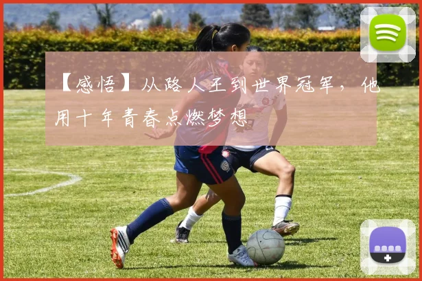 【感悟】从路人王到世界冠军,他用十年青春点燃梦想
