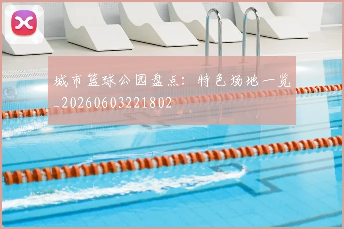 城市篮球公园盘点：特色场地一览_20260603221802