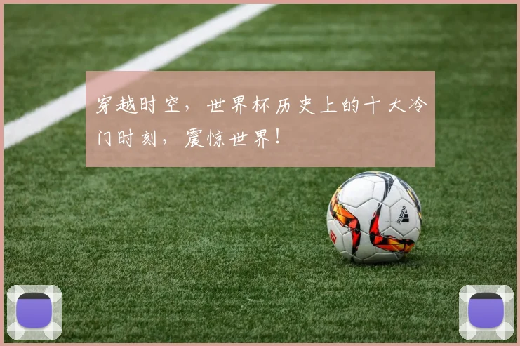 穿越时空,世界杯历史上的十大冷门时刻,震惊世界!