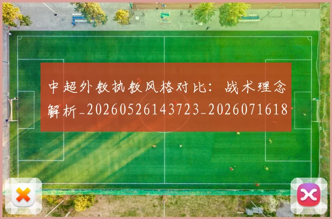 中超外教执教风格对比:战术理念解析_20260526143723_20260716185810